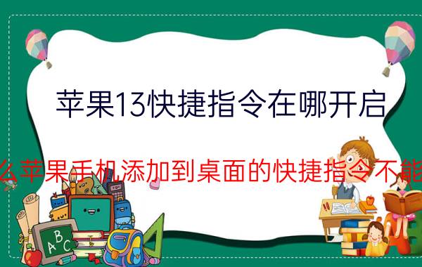 苹果13快捷指令在哪开启 为什么苹果手机添加到桌面的快捷指令不能使用？